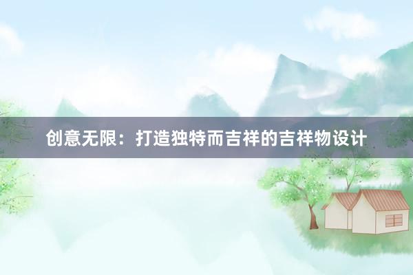 创意无限：打造独特而吉祥的吉祥物设计